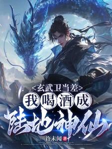 玄武卫当差，我喝酒成陆地神仙