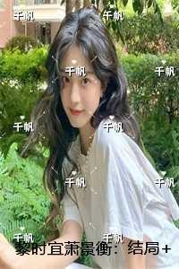 黎时宜萧景衡：结局+番外必读