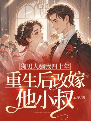 狗男人骗我四十年，重生后改嫁他小叔