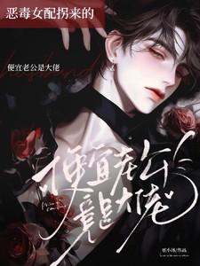 恶毒女配拐来的便宜老公竟是大佬