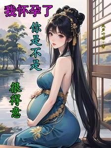 我怀孕了你是不是很得意？