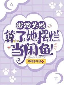 逃跑失败，算了，她摆烂当咸鱼！