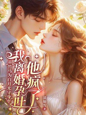 竹马为白月光守身，我离婚孕吐他疯了