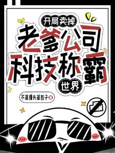开局卖掉老爹公司，科技称霸世界