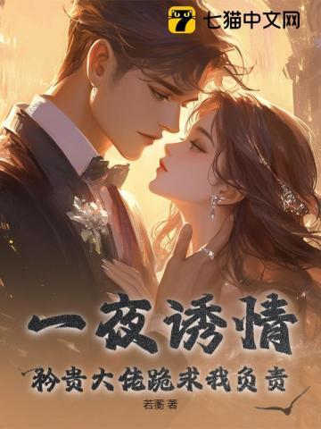 一夜诱情，矜贵大佬跪求我负责