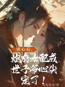 读心后,炮灰女配成世子爷心尖宠