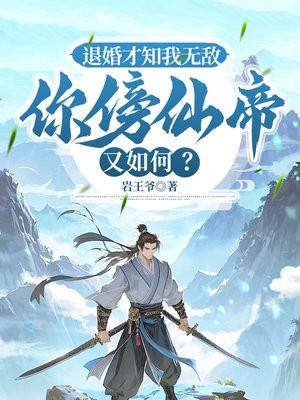 退婚才知我无敌，你傍仙帝又如何？