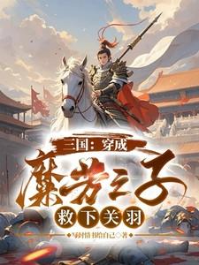 三国:穿成糜芳之子,救下关羽