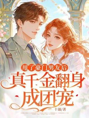 甩了豪门男友后，真千金翻身成团宠