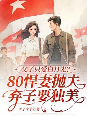 父子只爱白月光？80悍妻抛夫弃子要独美