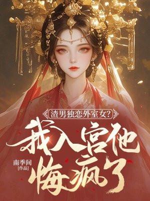 渣男独恋外室女？我入宫他悔疯了