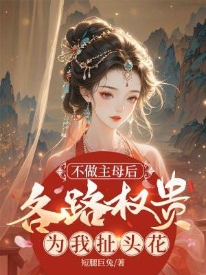 不做主母后，各路权贵为我扯头花
