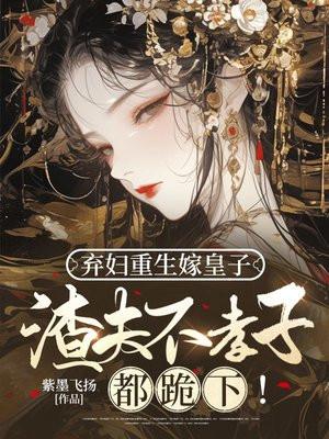 弃妇重生嫁皇子，渣夫不孝子都跪下！