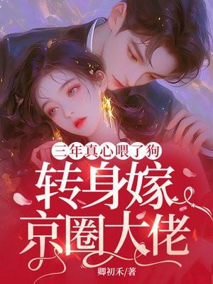 三年真心喂了狗，转身嫁京圈大佬