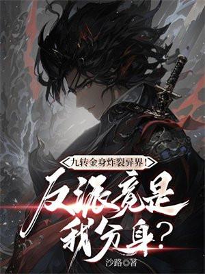 九转金身炸裂异界！反派竟是我分身？