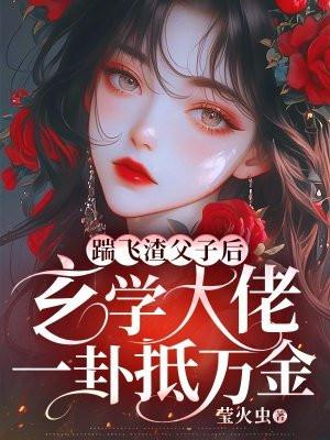 踹飞渣父子后，玄学大佬一卦抵万金