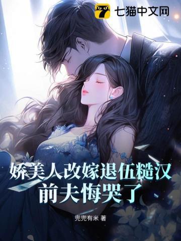 娇美人改嫁退伍糙汉，前夫悔哭了！