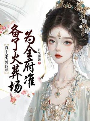 真千金为婢四年，为全府准备了火葬场