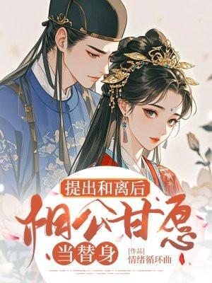 提出和离后，相公甘愿当替身