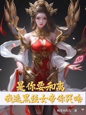 是你要和离，我选黑丝女帝你哭啥