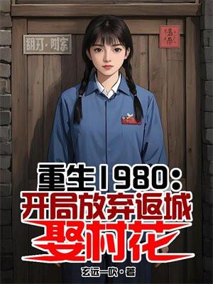 重生1980：开局放弃返城娶村花