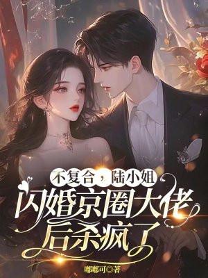 不复合，陆小姐闪婚京圈大佬后杀疯了