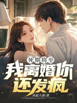 死期将至，我离婚你还发疯？