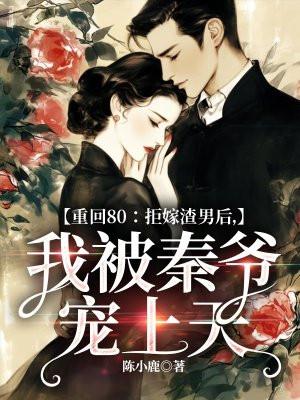 重回80：拒嫁渣男后，我被秦爷宠上天
