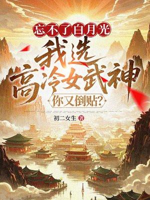 忘不了白月光，我选高冷女武神你又倒贴？