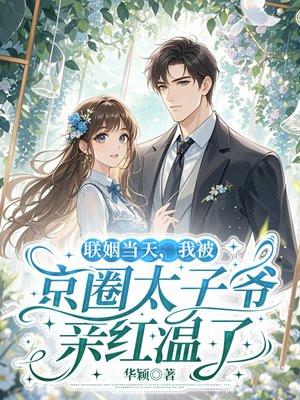 联姻当天，我被京圈太子爷亲红温了