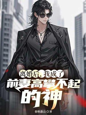 离婚后，我成了前妻高攀不起的神
