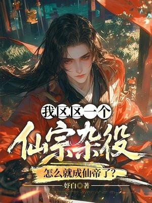 我区区一个仙宗杂役，怎么就成仙帝了？