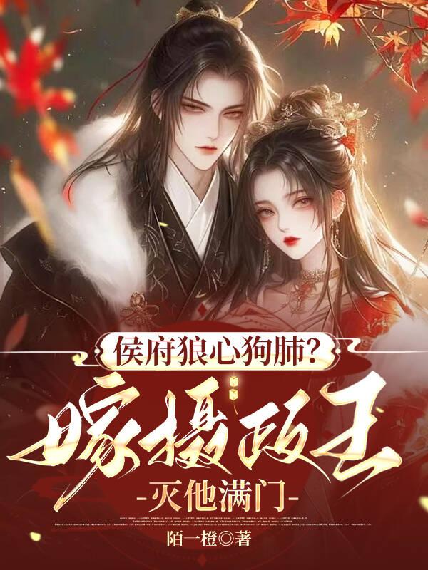 侯府狼心狗肺？嫁摄政王灭他满门