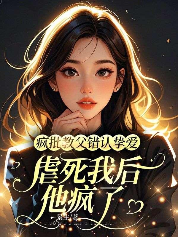 疯批教父错认挚爱，虐死我后他疯了