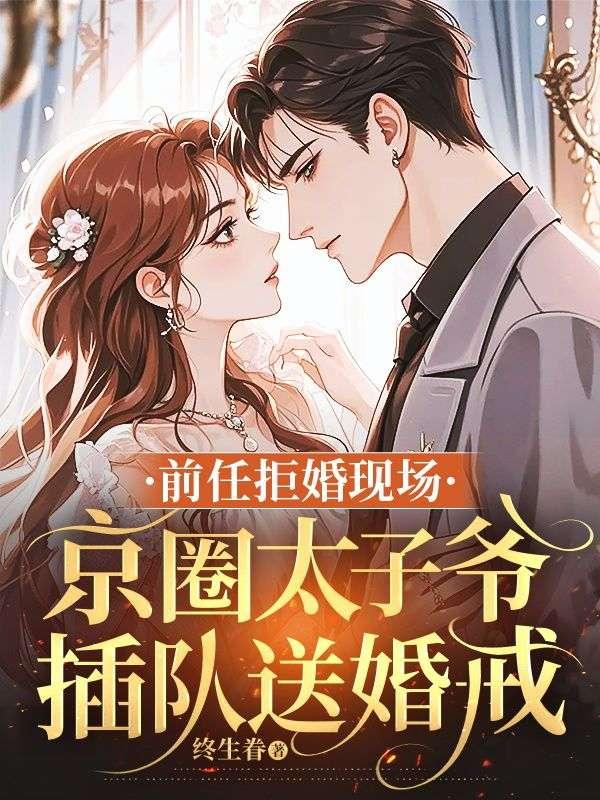 前任拒婚现场，京圈太子爷插队送婚戒