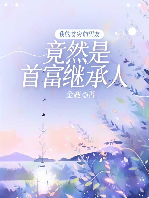 我的贫穷前男友竟然是首富继承人