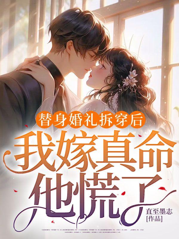 替身婚礼拆穿后，我嫁真命他慌了