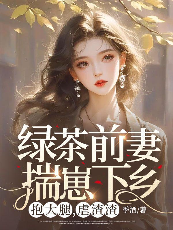 绿茶前妻揣崽下乡，抱大腿，虐渣渣