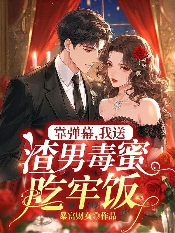 靠弹幕，我送渣男毒蜜吃牢饭