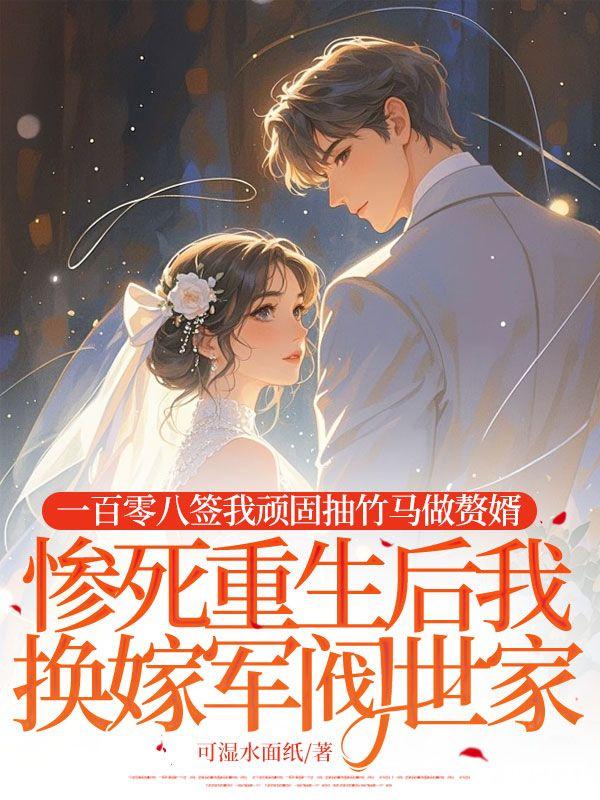 一百零八签我顽固抽竹马做赘婿，惨死重生后我换嫁军阀世家