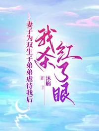 妻子为双生子弟弟虐待我后，我杀红了眼