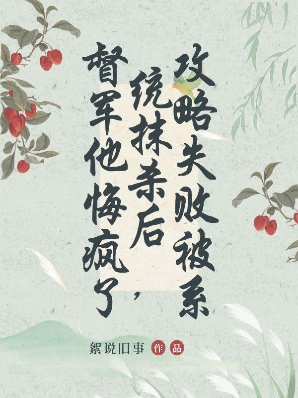 攻略失败被系统抹杀后，督军他悔疯了