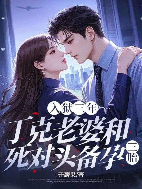 入狱三年，丁克老婆和死对头备孕三胎