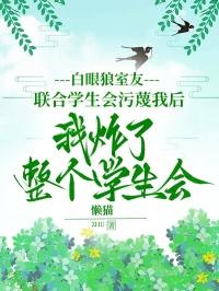 白眼狼室友联合学生会污蔑我后，我炸了整个学生会