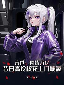 末世：囤货万亿，昔日高冷校花上门跪舔
