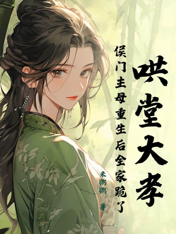 哄堂大孝!侯门主母重生后全家跪了 哄堂大孝!侯门主母重生后全家跪了