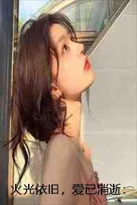 火光依旧，爱已消逝：结局+番外+完结