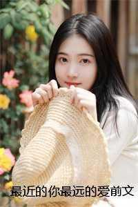 最近的你最远的爱前文+番外 最近的你最远的爱前文+番外