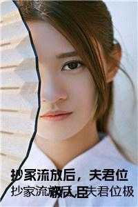 抄家流放后，夫君位极人臣正版