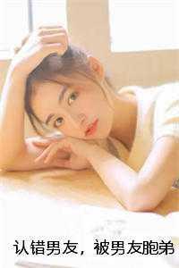 认错男友，被男友胞弟赖上怎么办？ 作品